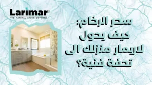 سحر الرخام كيف يحول لاريمار منزلك الى تحفة فنية؟