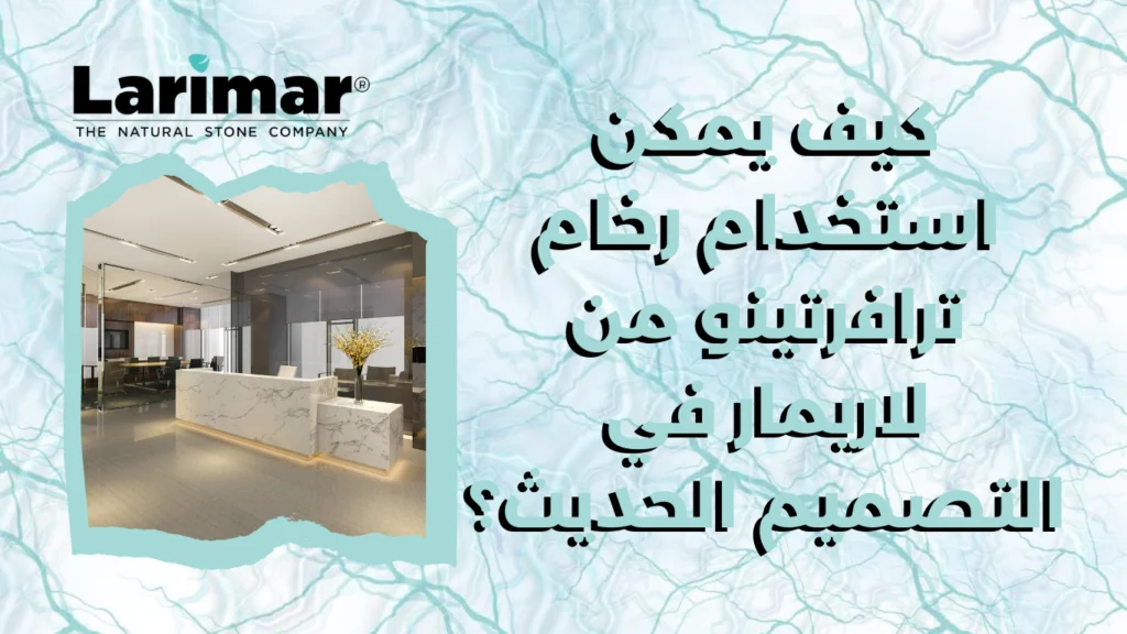 كيف يمكن استخدام رخام ترافرتينو من لاريمار في التصميم الحديث؟